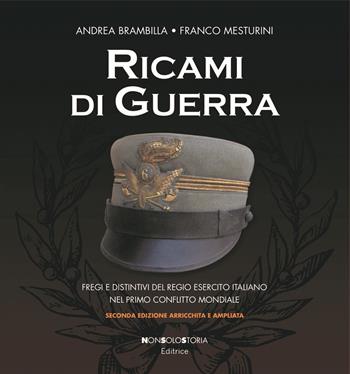 Ricami di guerra. Fregi e distintivi del Regio Esercito italiano nel primo conflitto mondiale - Andrea Brambilla, Franco Mesturini - Libro Nonsolostoria 2018 | Libraccio.it