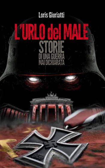 L'urlo del male. Storie di una guerra mai dichiarata - Loris Giuriatti - Libro che Storia! 2018 | Libraccio.it