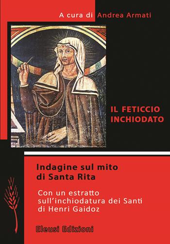 Il feticcio inchiodato. Indagine sul mito di Santa Rita. Con un estratto sull'inchiodatura dei santi di Henri Gaidoz  - Libro Eleusi 2017, In viaggio per Shamballa | Libraccio.it