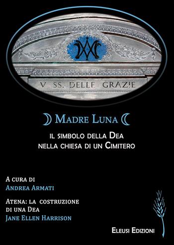 Madre Luna: il simbolo della Dea nella chiesa di un cimitero - Jane Ellen Harrison - Libro Eleusi 2023, In viaggio per Shamballa | Libraccio.it