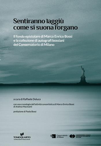 Sentiranno laggiù come si suona l'organo. Il fondo epistolare di Marco Enrico Bossi e la collezione di autografi bossiani del Conservatorio di Milano - Raffaele Deluca - Libro Tomoquarto 2016, Studi e ricerche | Libraccio.it