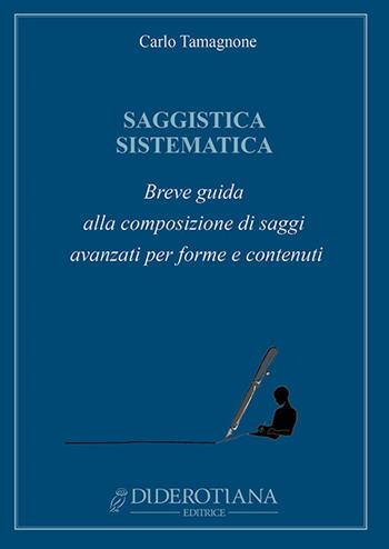 Saggistica sistematica. Breve guida alla composizione di saggi avanzati per forme e contenuti - Carlo Tamagnone - Libro Diderotiana Editrice 2017, Collezione. Trattatistica. Guide e manuali | Libraccio.it