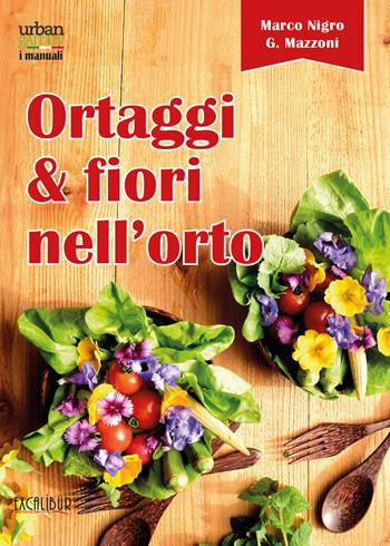 Ortaggi e fiori nell'orto. Consumare i fiori eduli e commestibili - Marco Nigro, Giovanna Mazzoni - Libro Excalibur (Milano) 2017, Urban garden. I manuali | Libraccio.it