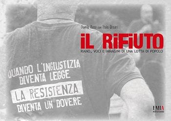 Il rifiuto. Riano, voci e immagini di una lotta di popolo - Italo Arcuri, Danilo Rossi - Libro Emia Edizioni 2019 | Libraccio.it