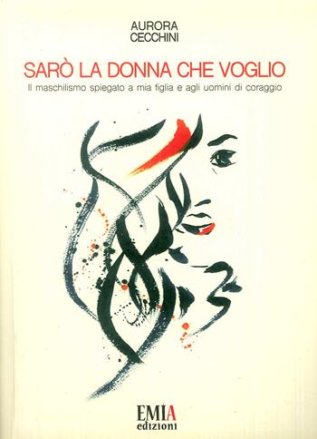 Sarà la donna che voglio. Il maschilismo spiegato a mia figlia e agli uomini di coraggio - Aurora Cecchini - Libro Emia Edizioni 2019 | Libraccio.it