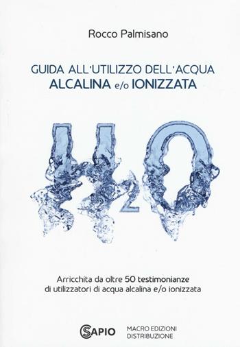 Guida all'utilizzo dell'acqua alcalina e/o ionizzata - Rocco Palmisano - Libro CS Sapio 2016 | Libraccio.it