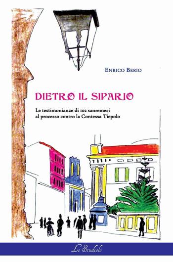 Dietro il sipario. Le testimonianze di 102 sanremesi al processo contro la contessa Tiepolo - Enrico Berio - Libro Lo Studiolo 2016, Fuori collana | Libraccio.it