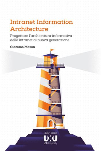 Intranet Information Architecture. Progettare l’architettura informativa delle intranet di nuova generazione - Giacomo Mason - Libro UXUniversity 2018 | Libraccio.it