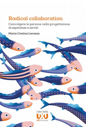 Radical collaboration. Coinvolgere le persone nella progettazione di esperienze e servizi - Maria Cristina Lavazza - Libro UXUniversity 2018 | Libraccio.it