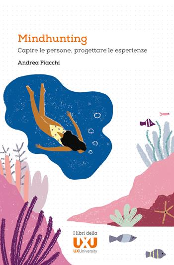Mindhunting. Capire le persone, progettare le esperienze - Andrea Fiacchi - Libro UXUniversity 2020 | Libraccio.it