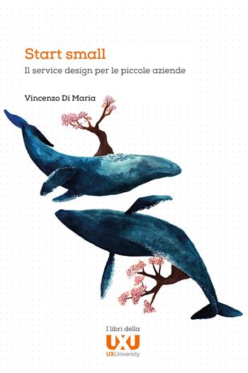 Start small. Il service design per le piccole aziende - Vincenzo Di Maria - Libro UXUniversity 2020 | Libraccio.it