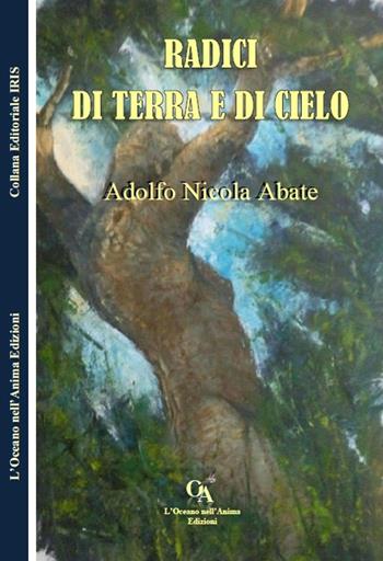Radici di cielo e di terra - Adolfo Nicola Abate - Libro L'Oceano nell'Anima 2016, Iris | Libraccio.it