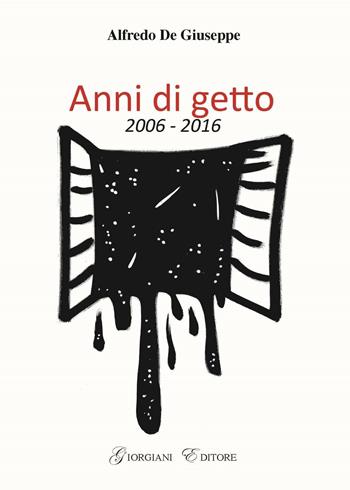 Anni di getto 2006-2016 - Alfredo De Giuseppe - Libro Grafiche Giorgiani 2017 | Libraccio.it