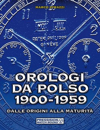 Orologi da polso 1900-1959. Dalle origini alla maturità. Ediz. illustrata - Marco Strazzi - Libro Pressision 2021, Watch Books | Libraccio.it
