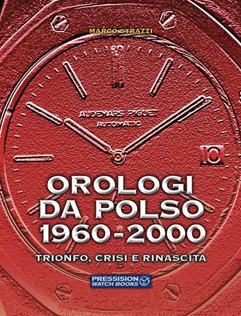 Orologi da polso 1960-2000. Trionfo, crisi e rinascita. Ediz. a colori - Marco Strazzi - Libro Pressision 2022, Watch Books | Libraccio.it