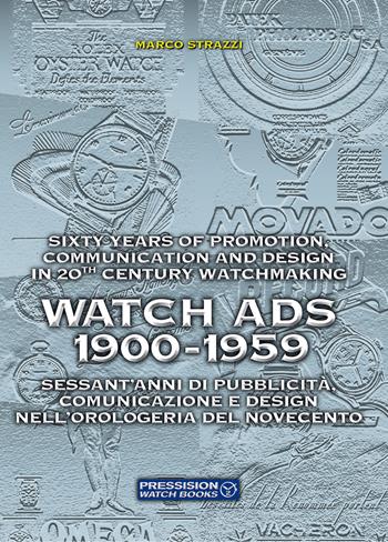 Watch Ads 1900-1959. Sessant'anni di pubblicità, comunicazione e design nell'orologeria del Novecento-Sixty years of promotion, communication and design in 20th Century watchmaking. Ediz. bilingue - Marco Strazzi - Libro Pressision 2023, Watch Books | Libraccio.it