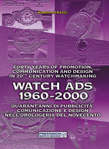 Watch Ads 1960-2000. Quarant'anni di pubblicità, comunicazione e design nell'orologeria del Novecento-Forty years of promotion, communication and design in 20th Century watchmaking. Ediz. bilingue - Marco Strazzi - Libro Pressision 2023, Watch Books | Libraccio.it