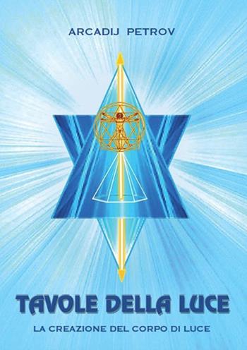 Le tavole della luce. La creazione del corpo di luce. Ediz. multilingue - Arcadij Petrov - Libro Associazione Dorini 2016 | Libraccio.it