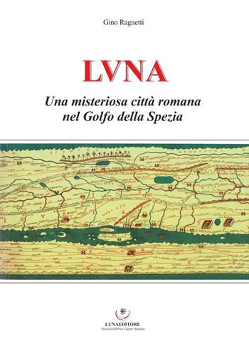Luna. Una misteriosa città romana nel Golfo della Spezia - Gino Ragnetti - Libro Luna Editore 2016 | Libraccio.it