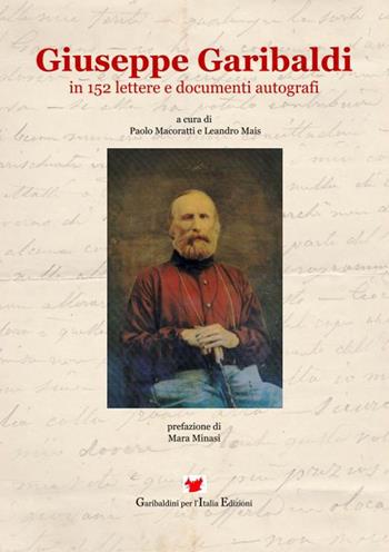 Giuseppe Garibaldi in 152 lettere e documenti autografi - Paolo Macoratti, Leandro Mais - Libro Garibaldini per l'Italia 2016 | Libraccio.it