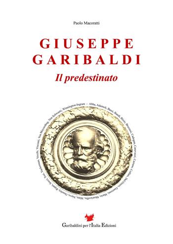Giuseppe Garibaldi. Il predestinato - Paolo Macoratti - Libro Garibaldini per l'Italia 2023 | Libraccio.it