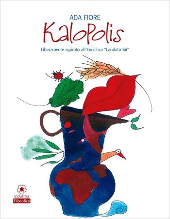 Kalopolis. Liberamente ispirato all'enciclica «Laudato sii» - Ada Fiore - Libro Industria Filosofica 2016 | Libraccio.it