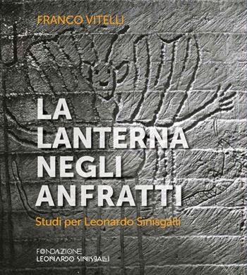 La lanterna negli anfratti. Studi per Leonardo Sinisgalli - Franco Vitelli - Libro Fondazione Leonardo Sinisgalli 2017 | Libraccio.it