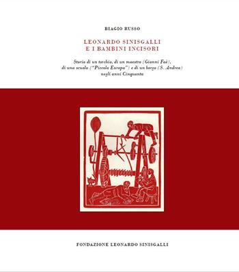 Leonardo Sinisgalli e i bambini incisori. Storia di un torchio, di un maestro (Gianni Faè), di una scuola (“Piccola Europa”) e di un borgo (S. Andrea) negli anni Cinquanta - Biagio Russo - Libro Fondazione Leonardo Sinisgalli 2018 | Libraccio.it