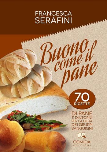 Buono come il pane. 70 ricette di pane e dintorni per la dieta dei gruppi sanguigni - Francesca Serafini - Libro Comida Edizioni 2017 | Libraccio.it