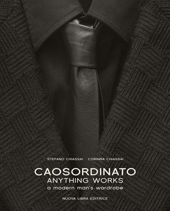 Caosordinato. Anything works. A modern man's wardrobe. Ediz. bilingue - Stefano Chiassai, Corinna Chiassai - Libro Nuova Libra 2016 | Libraccio.it