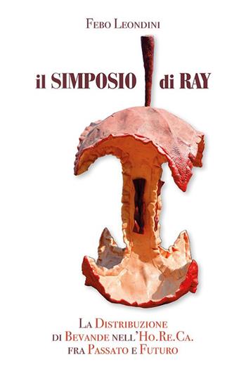 Il simposio di Ray. La distribuzione di bevande nell'Ho.Re.Ca. Fra passato e futuro - Febo Leondini - Libro Input Edizioni (Monopoli) 2020 | Libraccio.it