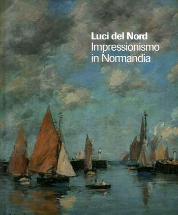 Luci del Nord. Impressionismo in Normandia. Catalogo della mostra (Forte di Bard, 3 febbraio-17 giugno 2018). Ediz. francese e italiana - Alain Tapié - Libro Forte di Bard 2018 | Libraccio.it