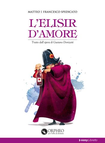 L' elisir d'amore. Tratto dall'opera di Gaetano Donizetti - Matteo Spedicato, Francesco Spedicato - Libro Orpheo per l'alba di domani 2017, EasyLibretto | Libraccio.it