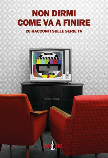 Non dirmi come va a finire. 20 racconti sulle serie TV  - Libro Clown Bianco Edizioni 2016, Margini | Libraccio.it