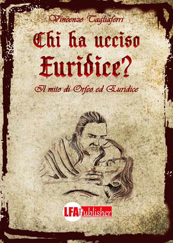 Chi ha ucciso Euridice? Il mito di Orfeo ed Euridice - Vincenzo Tagliaferri - Libro LFA Publisher 2019 | Libraccio.it