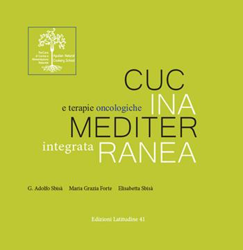 Cucina mediterranea integrata e terapie oncologiche - Giovanni Adolfo Sbisà, Elisabetta Sbisà, Maria Grazia Forte - Libro Latitudine 41 2016 | Libraccio.it
