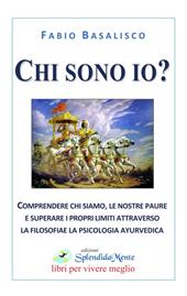 Chi sono io? Comprendere chi siamo, le nostre paure e superare i propri limiti attraverso la filosofia e la psicologia ayurvedica