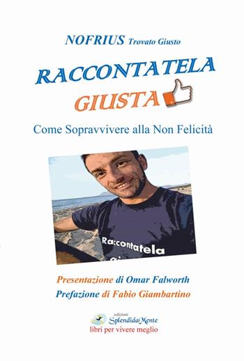 Raccontatela giusta. Come sopravvivere alla non felicità - Nofrius - Libro SplendidaMente 2018 | Libraccio.it
