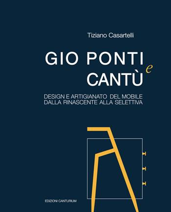 Gio Ponti e Cantù. Design e artigianato del mobile dalla Rinascente alla Selettiva - Tiziano Casartelli - Libro Canturium Edizioni 2017 | Libraccio.it