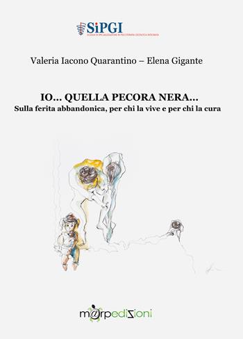 Io... quella pecora nera... Sulla ferita abbandonica, per chi la vive e per chi la cura - Valeria Iacono Quarantino, Elena Gigante - Libro Marp Edizioni 2019 | Libraccio.it