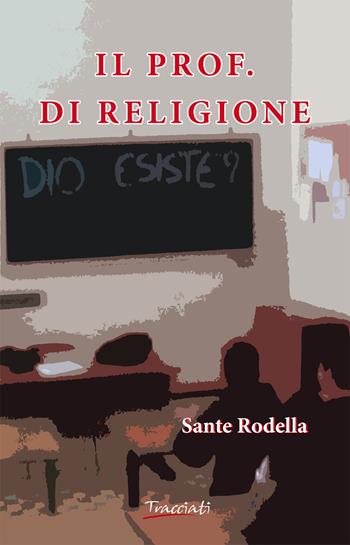 Il prof. di religione - Sante Rodella - Libro Tracciati 2017, I tralci | Libraccio.it