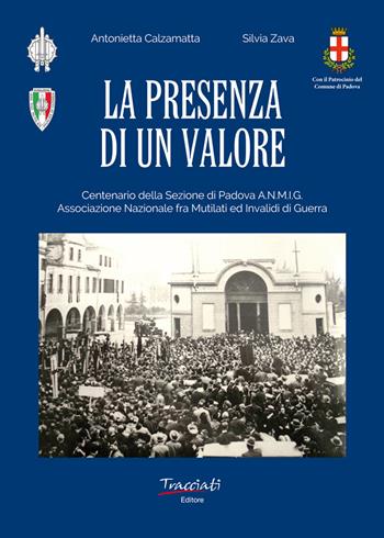 La presenza di un valore. Centenario della Sezione di Padova ANMIG. Ass.ne Naz.le fra Mutilati ed Invalidi di Guerra - Antonietta Calzamatta, Silvia Zava - Libro Tracciati 2018 | Libraccio.it