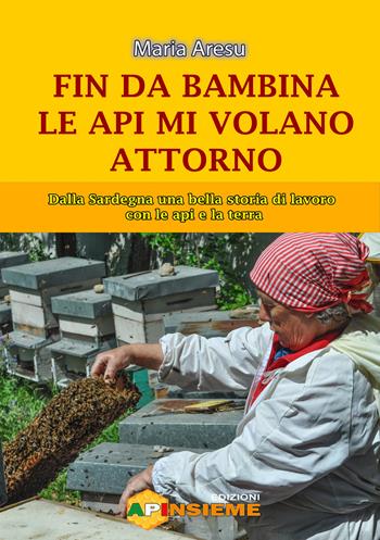 Fin da bambina le api mi volano attorno. Dalla Sardegna una bella storia di lavoro con le api e la terra - Maria Aresu - Libro Edizioni Apinsieme 2020 | Libraccio.it