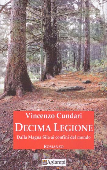 Decima Legione. Dalla Magna Sila ai confini del mondo - Vincenzo Cundari - Libro Aglampi 2017, Letterarie | Libraccio.it
