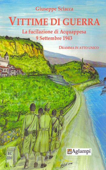 Vittime di guerra. La fucilazione di Acquappesa 9 settembre 1943. Dramma in atto unico - Giuseppe Sciacca - Libro Aglampi 2017, Théatron | Libraccio.it