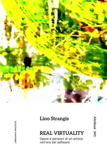 Real virtuality. Opere e pensieri di un artista nell’era del software. Ediz. illustrata - Lino Strangis - Libro Kappabit 2017, AltriSensi | Libraccio.it