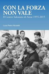 Con la forza non vale. Il centro salesiano di Arese (1955-2015)