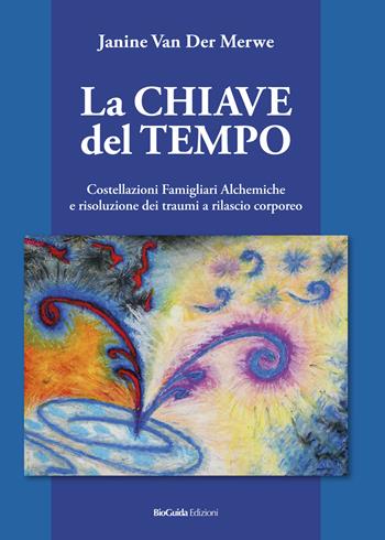 La chiave del tempo. Costellazioni familiari alchemiche e risoluzione dei traumi a rilascio corporeo - Janine Van Der Merwe - Libro BioGuida 2018 | Libraccio.it