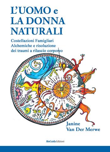 L' uomo e la donna naturali. Costellazioni famigliari alchemiche e risoluzione dei traumi a rilascio corporeo - Janine Van Der Merwe - Libro BioGuida 2017 | Libraccio.it