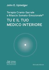 Tu e il tuo medico interiore. Terapia cranio-sacrale e rilascio somato-emozionale